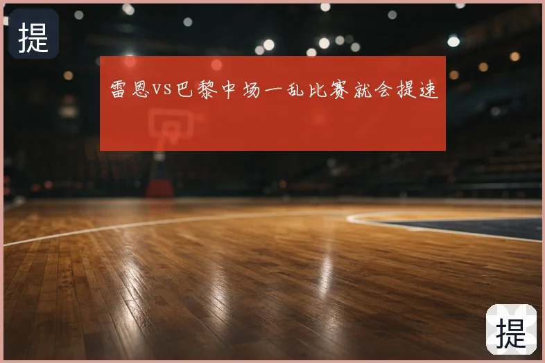 雷恩vs巴黎中场一乱比赛就会提速