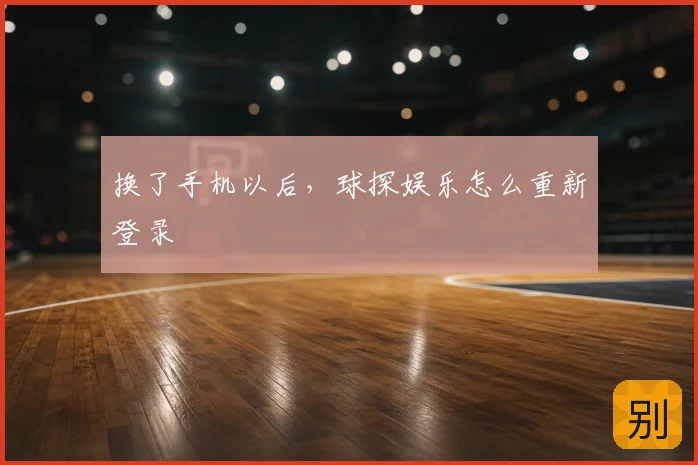 换了手机以后，球探娱乐怎么重新登录