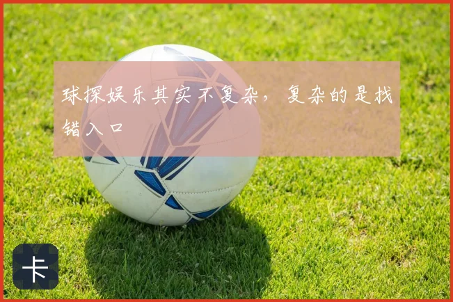 球探娱乐其实不复杂，复杂的是找错入口