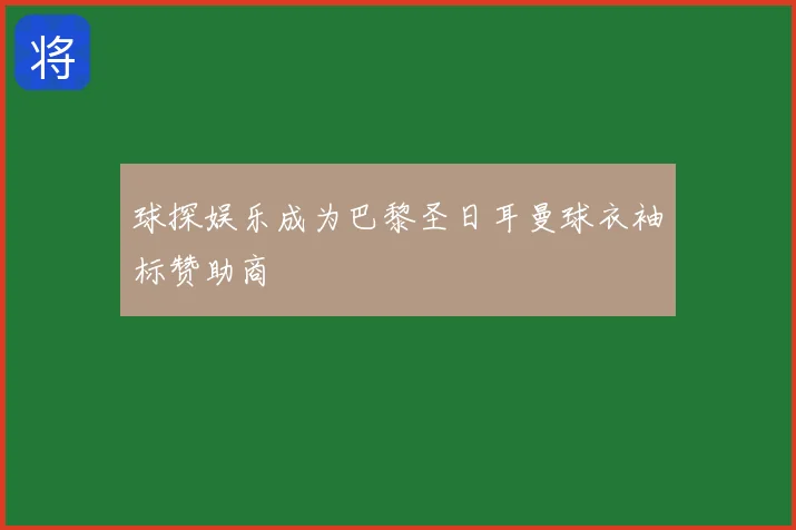球探娱乐成为巴黎圣日耳曼球衣袖标赞助商